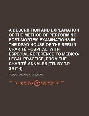 Book cover for A Description and Explanation of the Method of Performing Post-Mortem Examinations in the Dead-House of the Berlin Charite Hospital, with Especial Reference to Medico-Legal Practice, from the Charite-Annalen [Tr. by T.P. Smith]