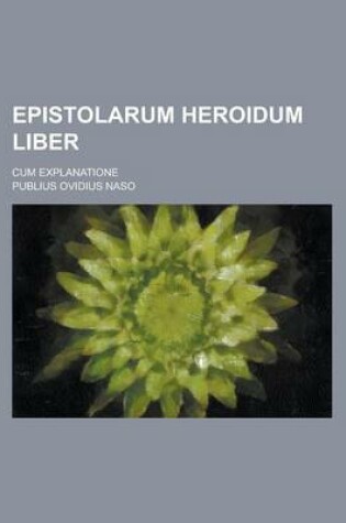 Cover of Epistolarum Heroidum Liber; Cum Explanatione