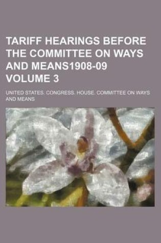 Cover of Tariff Hearings Before the Committee on Ways and Means1908-09 Volume 3