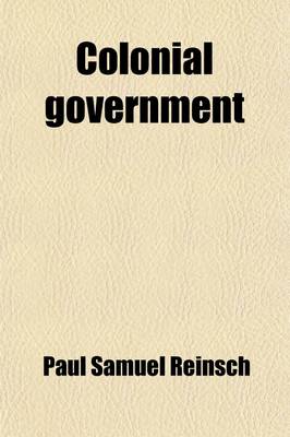 Book cover for Colonial Government; An Introduction to the Study of Colonial Institutions