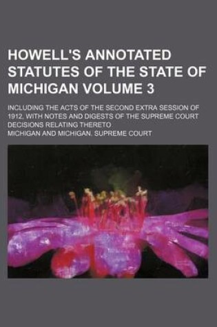 Cover of Howell's Annotated Statutes of the State of Michigan Volume 3; Including the Acts of the Second Extra Session of 1912, with Notes and Digests of the S