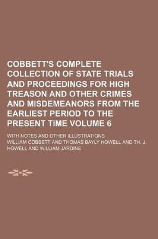 Cover of Cobbett's Complete Collection of State Trials and Proceedings for High Treason and Other Crimes and Misdemeanors from the Earliest Period to the Present Time Volume 6; With Notes and Other Illustrations