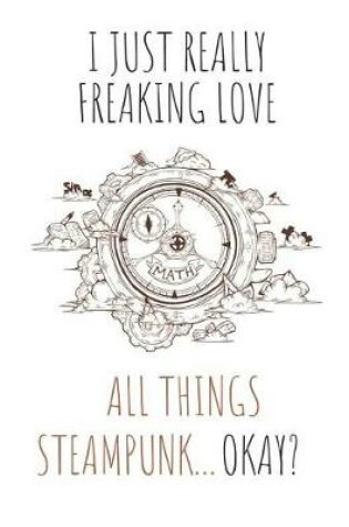 Cover of I Just Really Freaking Love All Things Steampunk ... Okay?