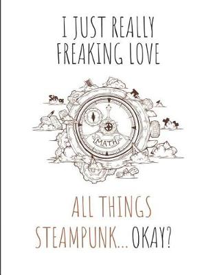 Book cover for I Just Really Freaking Love All Things Steampunk ... Okay?