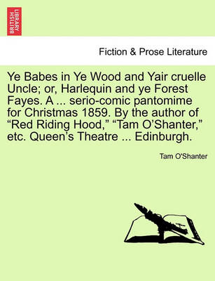 Book cover for Ye Babes in Ye Wood and Yair Cruelle Uncle; Or, Harlequin and Ye Forest Fayes. a ... Serio-Comic Pantomime for Christmas 1859. by the Author of Red Riding Hood, Tam O'Shanter, Etc. Queen's Theatre ... Edinburgh.