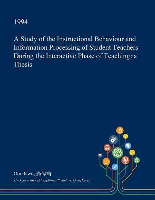 Book cover for A Study of the Instructional Behaviour and Information Processing of Student Teachers During the Interactive Phase of Teaching