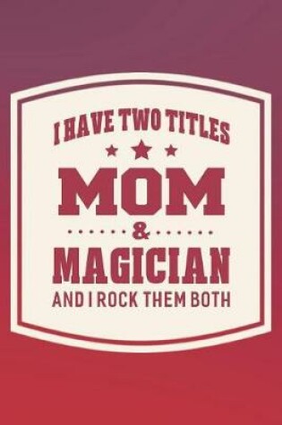 Cover of I Have Two Titles Mom & Magician And I Rock Them Both