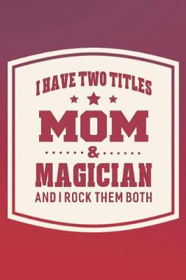 Book cover for I Have Two Titles Mom & Magician And I Rock Them Both