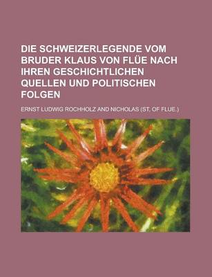 Book cover for Die Schweizerlegende Vom Bruder Klaus Von Flue Nach Ihren Geschichtlichen Quellen Und Politischen Folgen