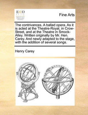 Book cover for The Contrivances. a Ballad Opera. as It Is Acted at the Theatre-Royal, in Crow-Street, and at the Theatre in Smock-Alley. Written Originally by Mr. Hen. Carey. and Newly Adapted to the Stage, with the Addition of Several Songs.