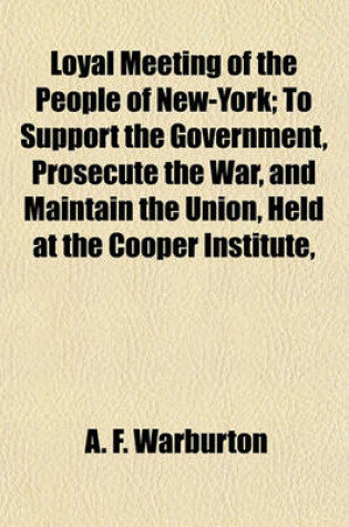 Cover of Loyal Meeting of the People of New-York; To Support the Government, Prosecute the War, and Maintain the Union, Held at the Cooper Institute,