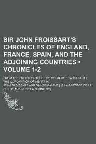 Cover of Sir John Froissart's Chronicles of England, France, Spain, and the Adjoining Countries (Volume 1-2); From the Latter Part of the Reign of Edward II. to the Coronation of Henry IV.