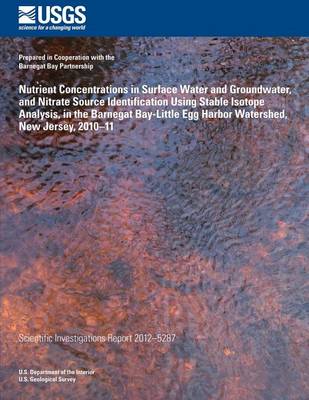 Book cover for Nutrient Concentrations in Surface Water and Groundwater, and Nitrate Source Iden- tification Using Stable Isotope Analysis, in the Barnegat Bay-Little Egg Harbor Water- shed, New Jersey, 2010?11