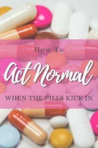 Cover of How to Act Normal When the Pills Kick in