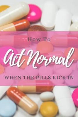 Book cover for How to Act Normal When the Pills Kick in