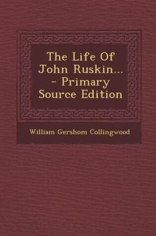 Cover of The Life of John Ruskin... - Primary Source Edition