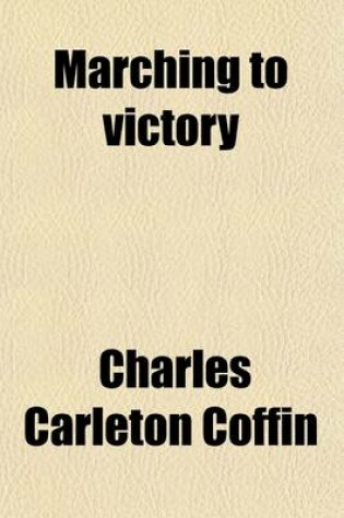 Cover of Marching to Victory (Volume 5); The Second Period of the War of the Rebellion Including the Year 1863