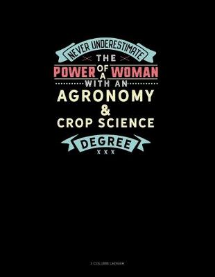 Book cover for Never Underestimate The Power Of A Woman With An Agronomy & Crop Science Degree