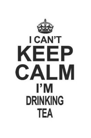 Cover of I Can't Keep Calm I'm Drinking Tea