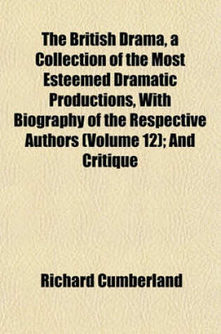 Cover of The British Drama, a Collection of the Most Esteemed Dramatic Productions, with Biography of the Respective Authors (Volume 12); And Critique