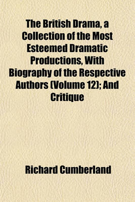 Book cover for The British Drama, a Collection of the Most Esteemed Dramatic Productions, with Biography of the Respective Authors (Volume 12); And Critique