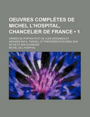 Book cover for Oeuvres Completes de Michel L'Hospital, Chancelier de France (1); Orn Es de Portraits Et de Vues Dessin Es Et Grav Es Par A. Tardieu, Et PR C D Es D'u