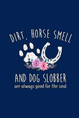 Book cover for DIRT, HORSE SMELL AND DOG SLOBBER are always good for the soul