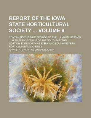 Book cover for Report of the Iowa State Horticultural Society Volume 9; Containing the Proceedings of the ... Annual Session, ... Also Transactions of the Southeastern, Northeasten, Northwestern and Southwestern Horticultural Societies