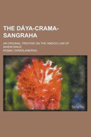 Cover of The Daya-Crama-Sangraha; An Original Treatise on the Hindoo Law of Inheritance