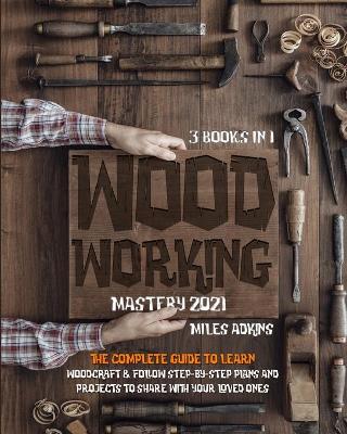 Book cover for WOODWORKING MASTERY 2021 (3 books in 1)