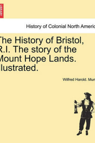 Cover of The History of Bristol, R.I. the Story of the Mount Hope Lands. Illustrated.