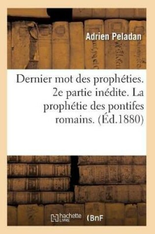 Cover of Dernier Mot Des Propheties. 2e Partie Inedite. La Prophetie Des Pontifes Romains. (Ed.1880)