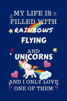 Book cover for My Life Is Filled With Rainbows Flying And Unicorns And I Only Love One Of Them