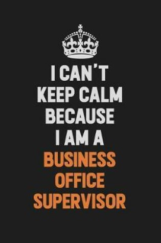 Cover of I Can't Keep Calm Because I Am A Business Office Supervisor