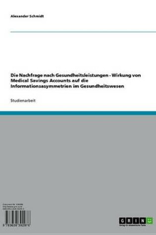 Cover of Die Nachfrage Nach Gesundheitsleistungen - Wirkung Von Medical Savings Accounts Auf Die Informationsasymmetrien Im Gesundheitswesen