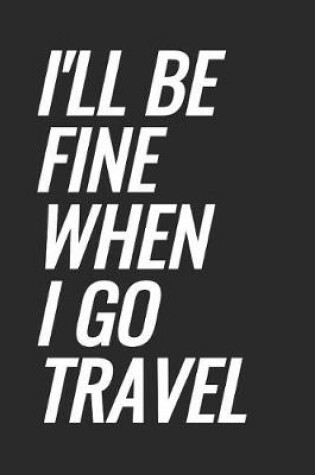 Cover of I'll Be Fine When I Go Travel