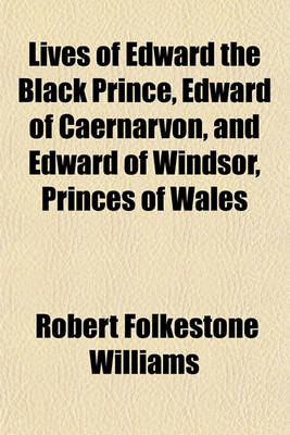 Book cover for Lives of Edward the Black Prince, Edward of Caernarvon, and Edward of Windsor, Princes of Wales