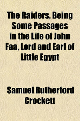 Cover of The Raiders, Being Some Passages in the Life of John FAA, Lord and Earl of Little Egypt