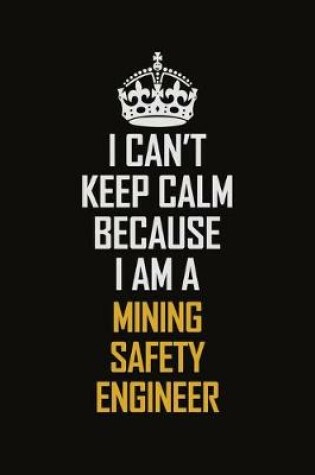 Cover of I Can't Keep Calm Because I Am A Mining Safety Engineer