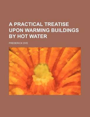 Book cover for A Practical Treatise Upon Warming Buildings by Hot Water