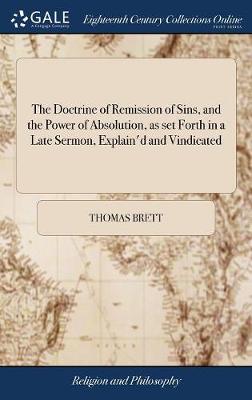 Book cover for The Doctrine of Remission of Sins, and the Power of Absolution, as Set Forth in a Late Sermon, Explain'd and Vindicated