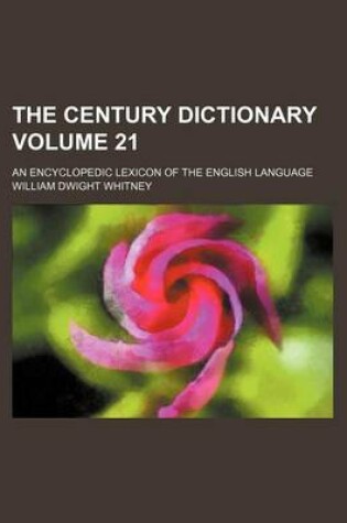 Cover of The Century Dictionary Volume 21; An Encyclopedic Lexicon of the English Language