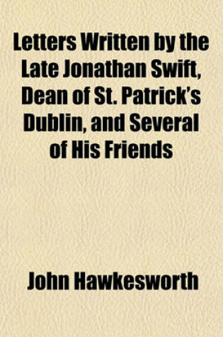 Cover of Letters Written by the Late Jonathan Swift, Dean of St. Patrick's Dublin, and Several of His Friends (Volume 2); From the Year 1703 to 1740. Published from the Originals with Notes Explanatory and Historical