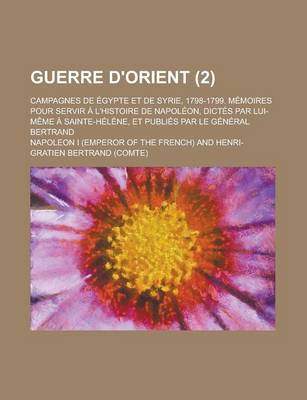 Book cover for Guerre D'Orient; Campagnes de Egypte Et de Syrie, 1798-1799. Memoires Pour Servir A L'Histoire de Napoleon, Dictes Par Lui-Meme a Sainte-Helene, Et Publies Par Le General Bertrand (2)