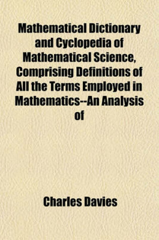 Cover of Mathematical Dictionary and Cyclopedia of Mathematical Science, Comprising Definitions of All the Terms Employed in Mathematics--An Analysis of