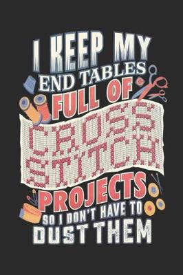 Book cover for I Keep My End Tables Full Of Cross Stitch Projects So I Don't Have To Dust Them