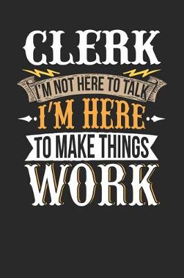 Book cover for Clerk I'm Not Here to Talk I'm Here to Make Things Work