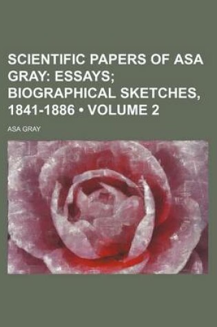 Cover of Scientific Papers of Asa Gray (Volume 2); Essays Biographical Sketches, 1841-1886