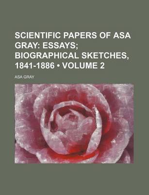 Book cover for Scientific Papers of Asa Gray (Volume 2); Essays Biographical Sketches, 1841-1886