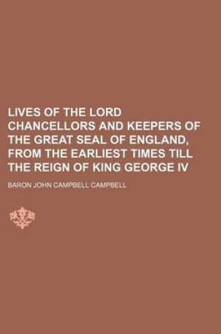 Cover of Lives of the Lord Chancellors and Keepers of the Great Seal of England, from the Earliest Times Till the Reign of King George IV